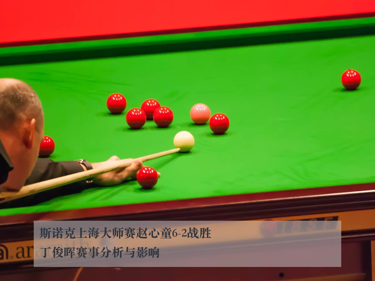 斯诺克上海大师赛赵心童6-2战胜丁俊晖赛事分析与影响